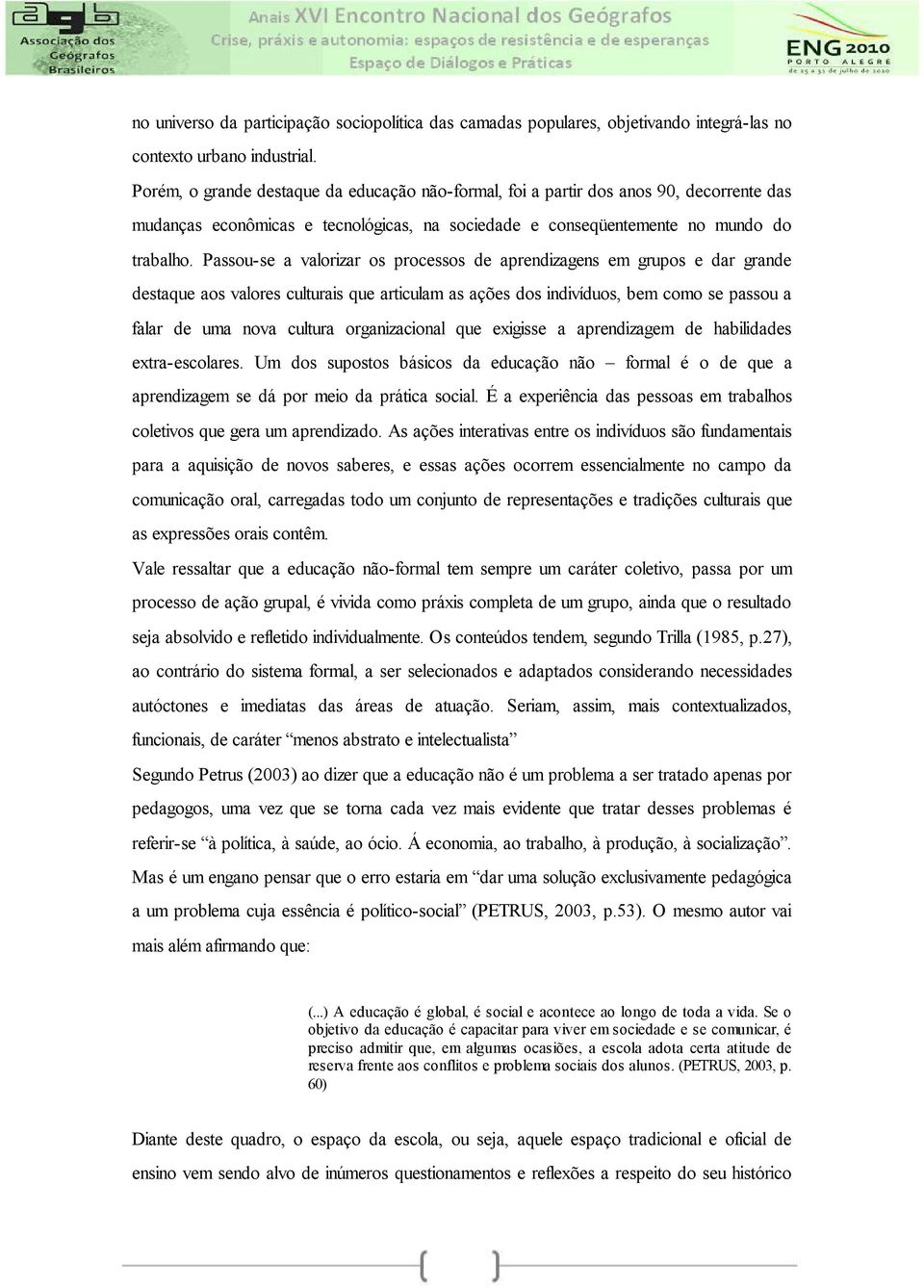 Passou-se a valorizar os processos de aprendizagens em grupos e dar grande destaque aos valores culturais que articulam as ações dos indivíduos, bem como se passou a falar de uma nova cultura