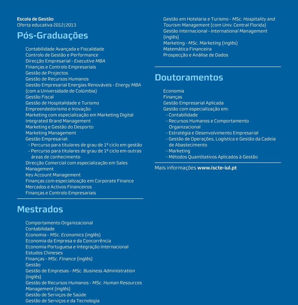 Inovação Marketing com especialização em Marketing Digital Integrated Brand Management Marketing e Gestão do Desporto Marketing Management Gestão Empresarial: - Percurso para titulares de grau de 1º