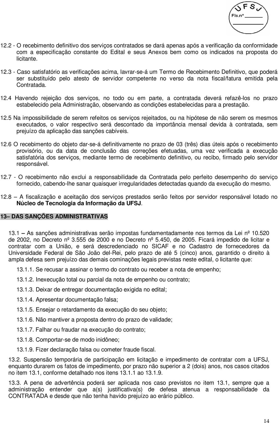 3 - Caso satisfatório as verificações acima, lavrar-se-á um Termo de Recebimento Definitivo, que poderá ser substituído pelo atesto de servidor competente no verso da nota fiscal/fatura emitida pela