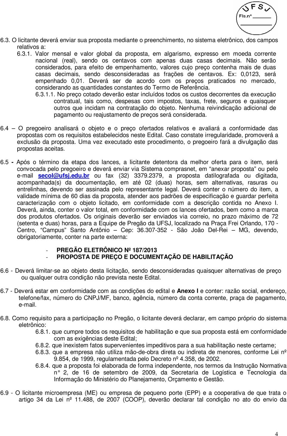 Não serão considerados, para efeito de empenhamento, valores cujo preço contenha mais de duas casas decimais, sendo desconsideradas as frações de centavos. Ex: 0,0123, será empenhado 0,01.