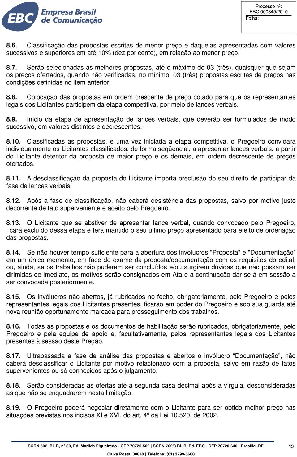 definidas no item anterior. 8.8. Colocação das propostas em ordem crescente de preço cotado para que os representantes legais dos Licitantes participem da etapa competitiva, por meio de lances verbais.