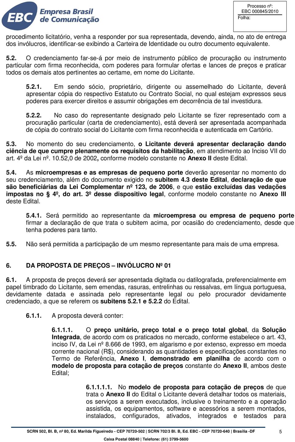 O credenciamento far-se-á por meio de instrumento público de procuração ou instrumento particular com firma reconhecida, com poderes para formular ofertas e lances de preços e praticar todos os