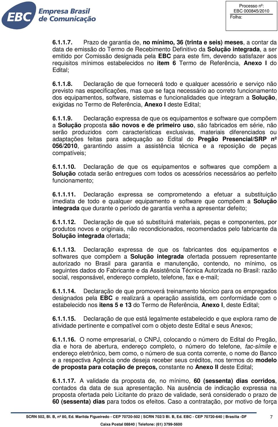 fim, devendo satisfazer aos requisitos mínimos estabelecidos no item 6 Termo de Referência, Anexo I do Edital; 6.1.1.8.