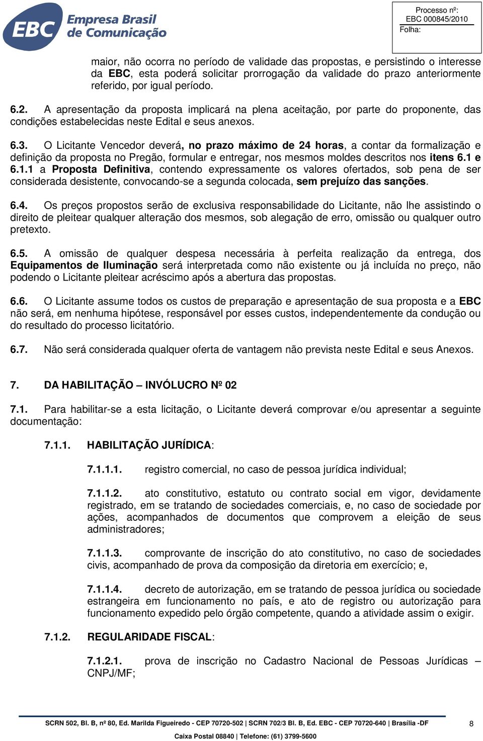 O Licitante Vencedor deverá, no prazo máximo de 24 horas, a contar da formalização e definição da proposta no Pregão, formular e entregar, nos mesmos moldes descritos nos itens 6.1 