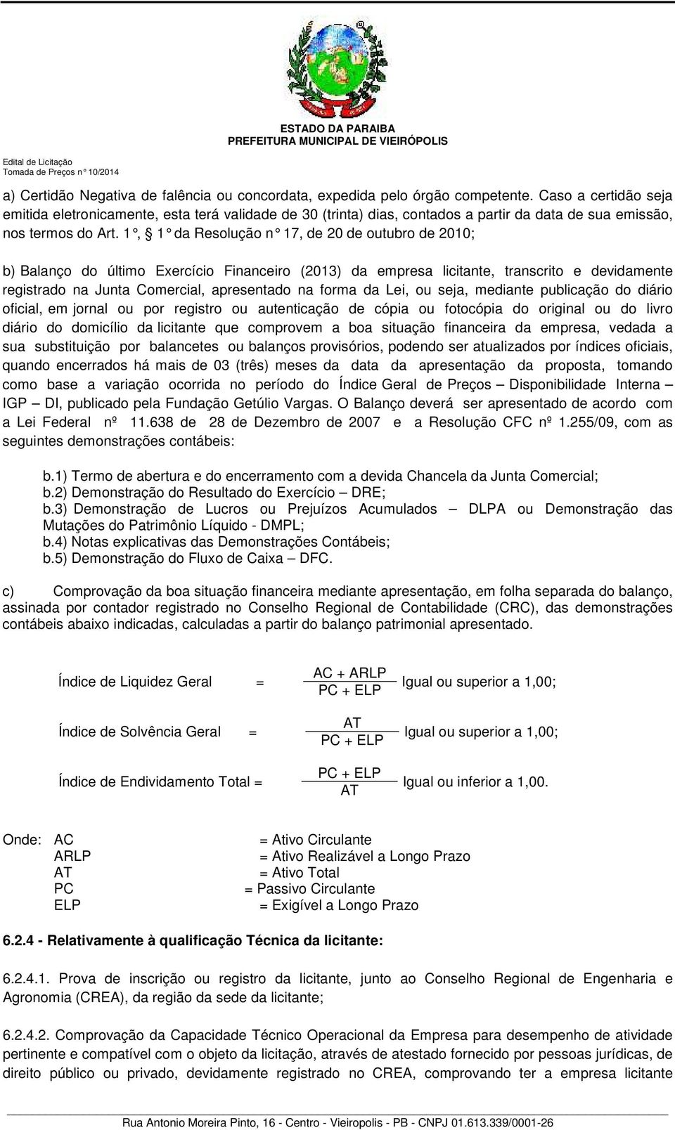 1, 1 da Resolução n 17, de 20 de outubro de 2010; b) Balanço do último Exercício Financeiro (2013) da empresa licitante, transcrito e devidamente registrado na Junta Comercial, apresentado na forma