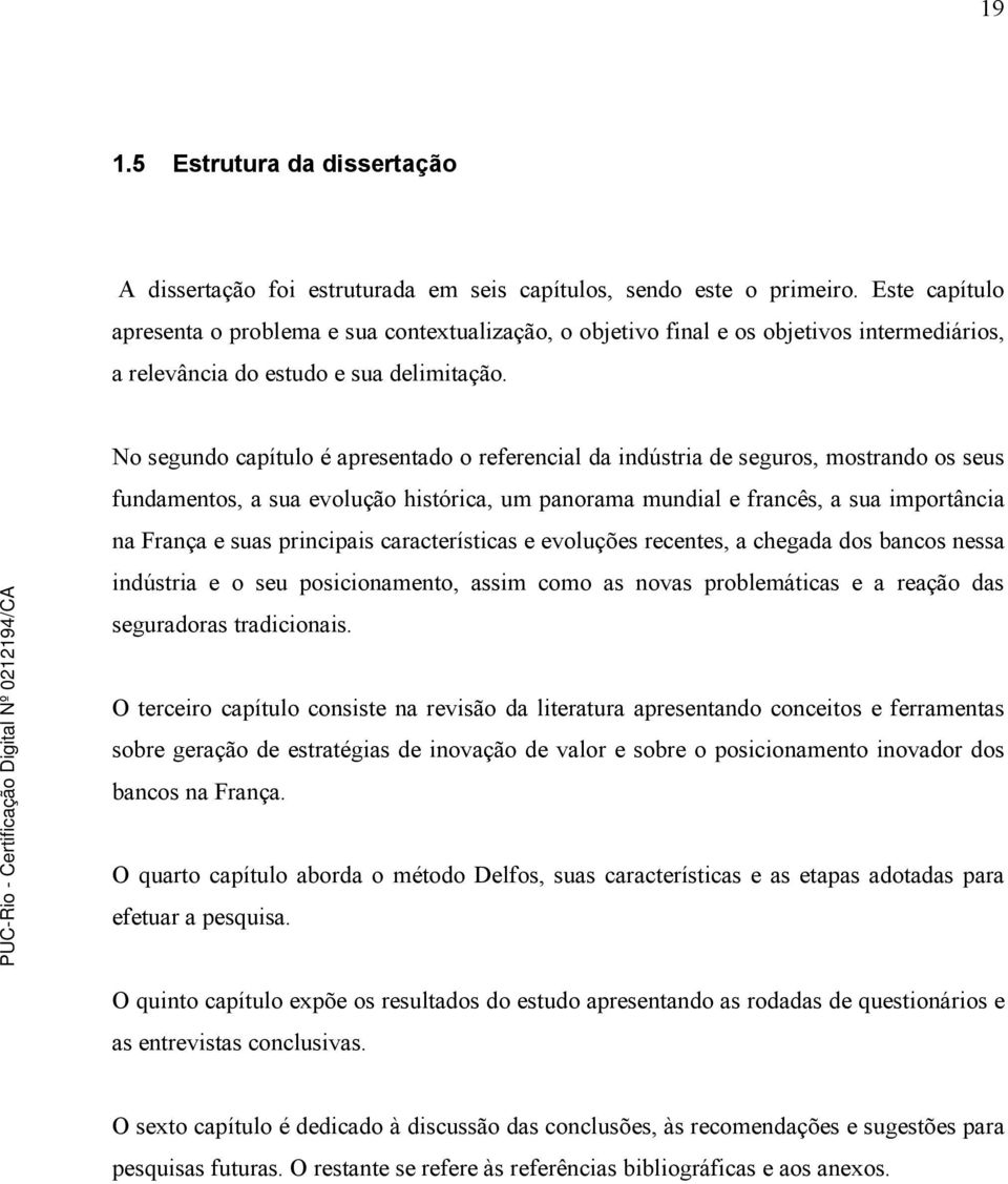 No segundo capítulo é apresentado o referencial da indústria de seguros, mostrando os seus fundamentos, a sua evolução histórica, um panorama mundial e francês, a sua importância na França e suas