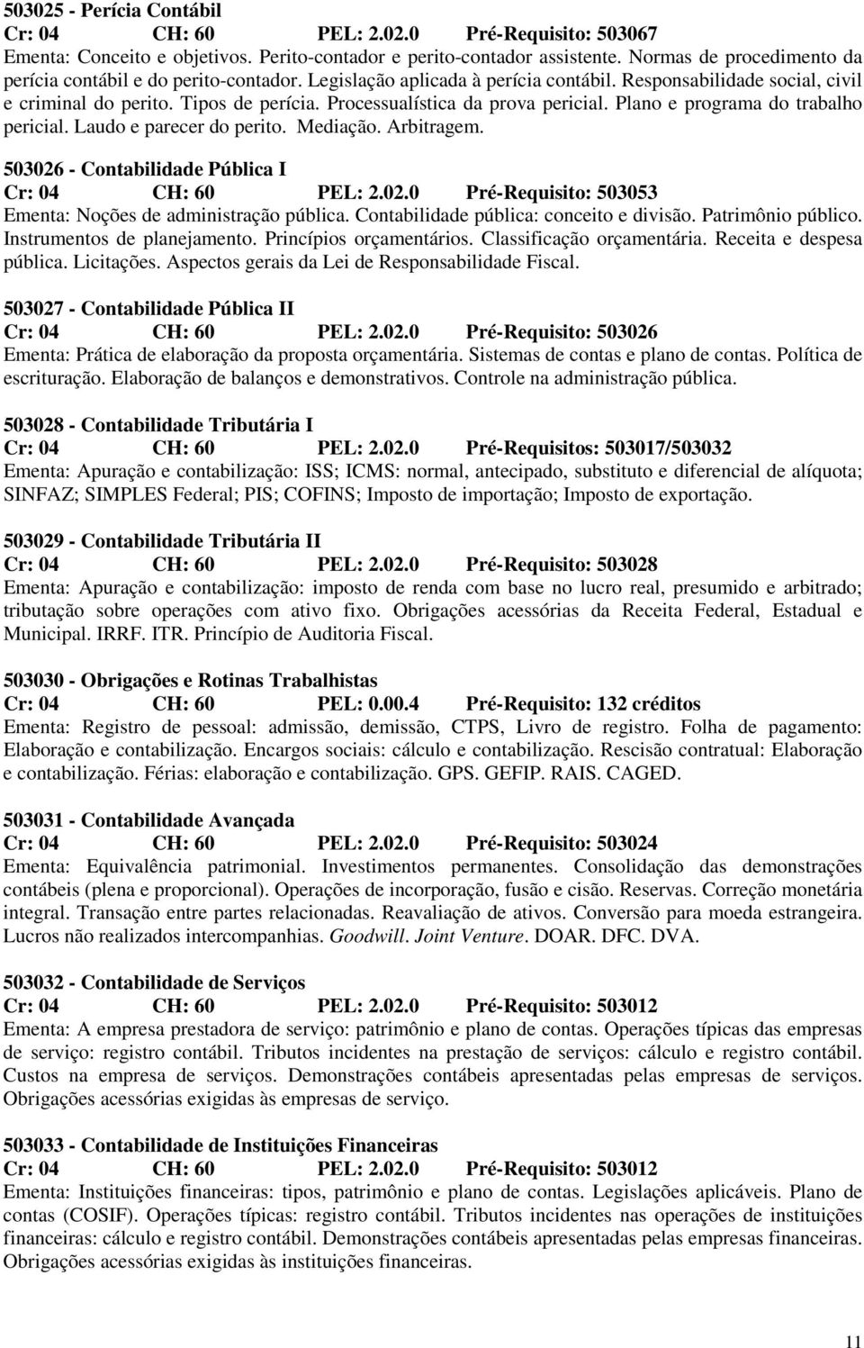 Processualística da prova pericial. Plano e programa do trabalho pericial. Laudo e parecer do perito. Mediação. Arbitragem. 503026 - Contabilidade Pública I Cr: 04 CH: 60 PEL: 2.02.0 Pré-Requisito: 503053 Ementa: Noções de administração pública.