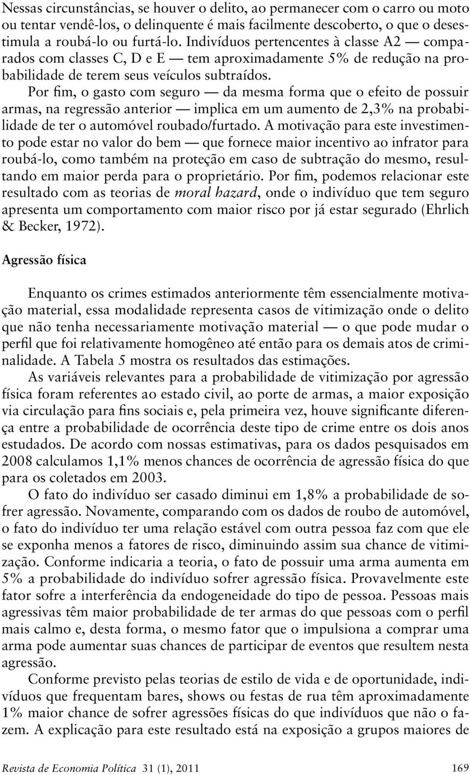 Por fim, o gasto com seguro da mesma forma que o efeito de possuir armas, na regressão anterior implica em um aumento de 2,3% na probabilidade de ter o automóvel roubado/furtado.