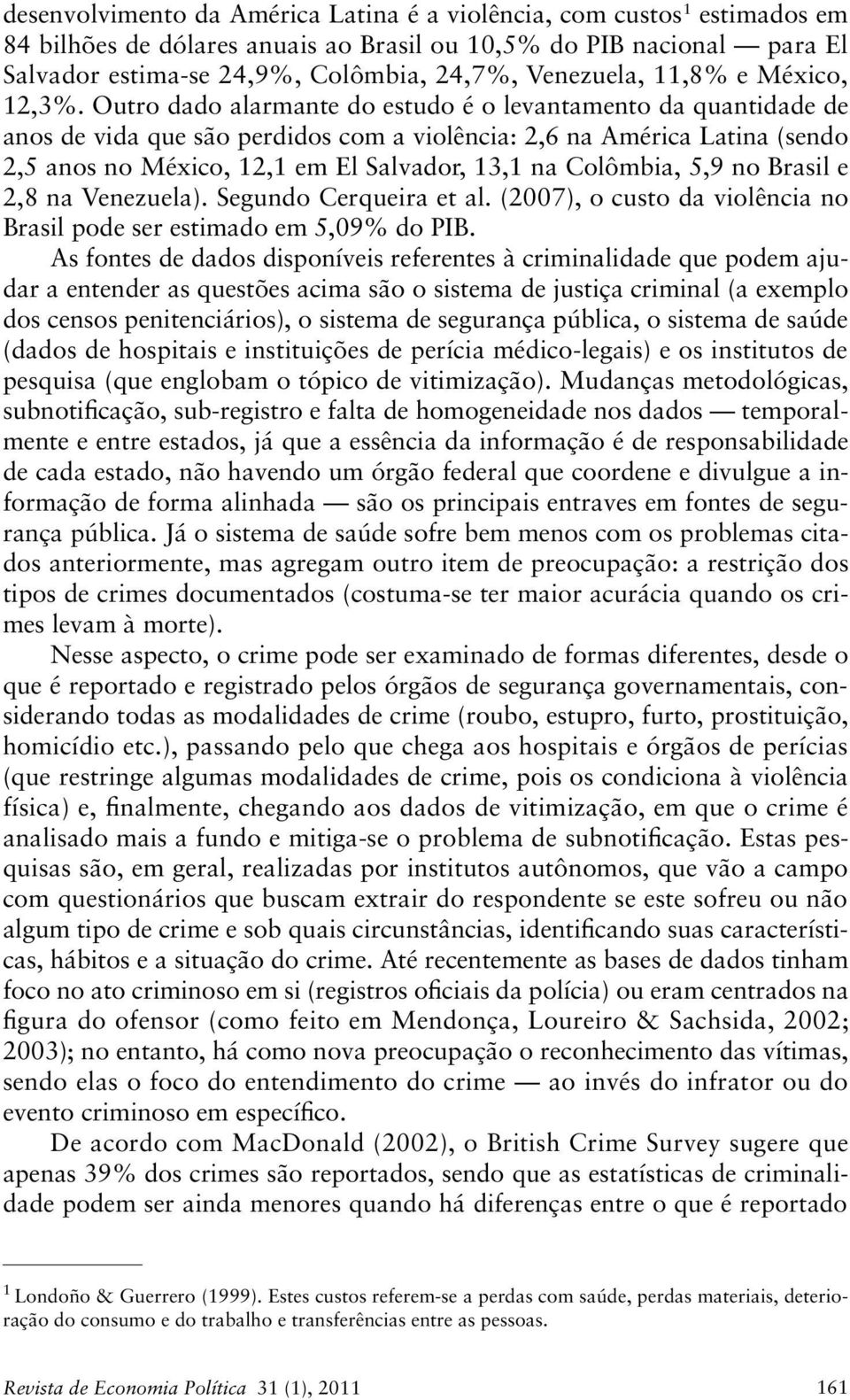 Outro dado alarmante do estudo é o levantamento da quantidade de anos de vida que são perdidos com a violência: 2,6 na América Latina (sendo 2,5 anos no México, 12,1 em El Salvador, 13,1 na Colômbia,