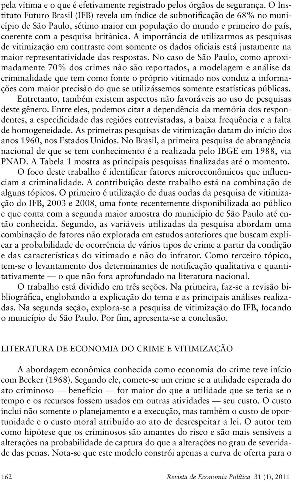 A importância de utilizarmos as pesquisas de vitimização em contraste com somente os dados oficiais está justamente na maior representatividade das respostas.