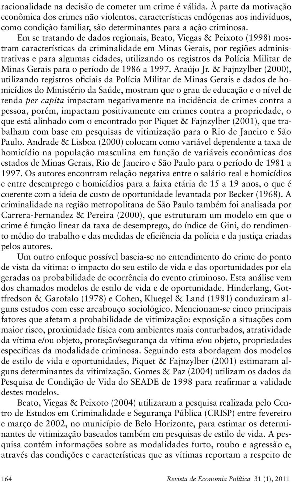 Em se tratando de dados regionais, Beato, Viegas & Peixoto (1998) mostram características da criminalidade em Minas Gerais, por regiões administrativas e para algumas cidades, utilizando os registros