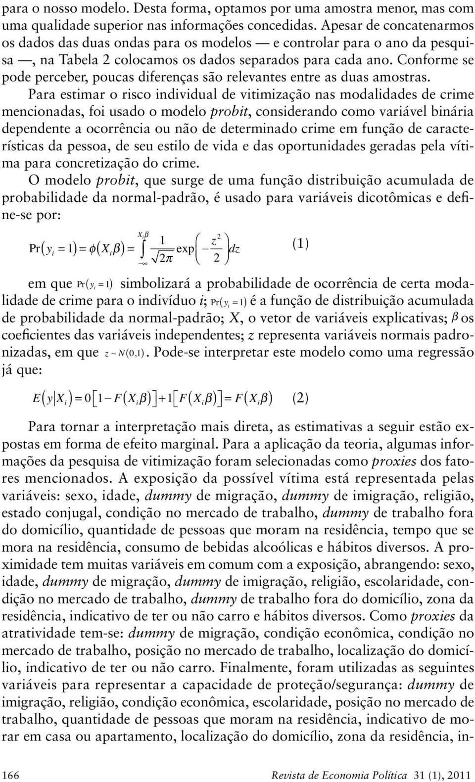 Conforme se pode perceber, poucas diferenças são relevantes entre as duas amostras.