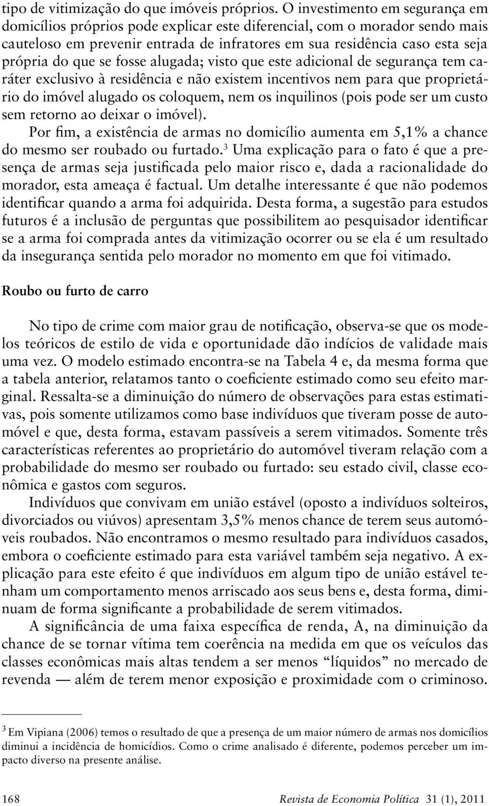 se fosse alugada; visto que este adicional de segurança tem caráter exclusivo à residência e não existem incentivos nem para que proprietário do imóvel alugado os coloquem, nem os inquilinos (pois