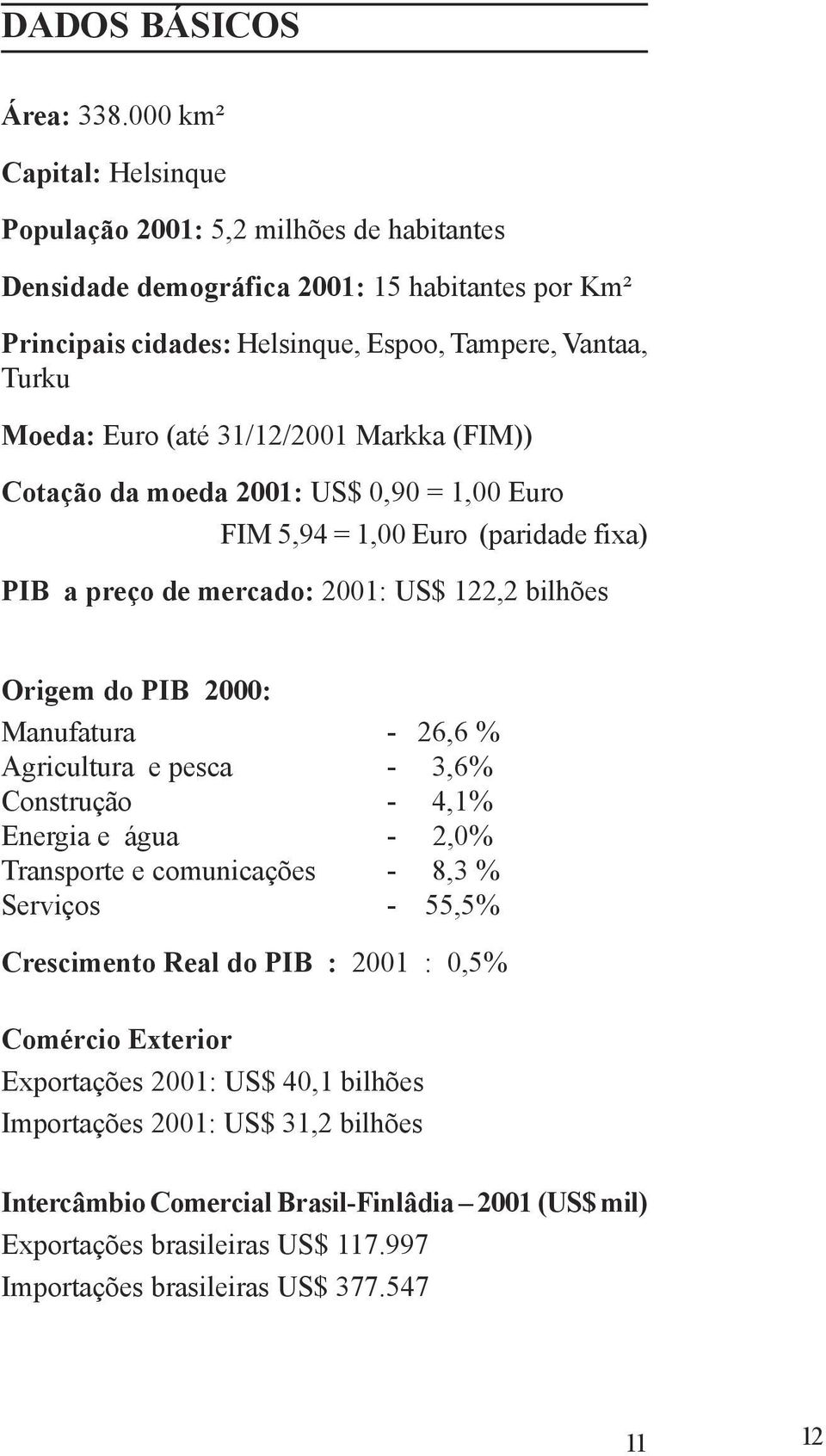 31/12/2001 Markka (FIM)) Cotação da moeda 2001: US$ 0,90 = 1,00 Euro FIM 5,94 = 1,00 Euro (paridade fixa) PIB a preço de mercado: 2001: US$ 122,2 bilhões Origem do PIB 2000: Manufatura - 26,6 %