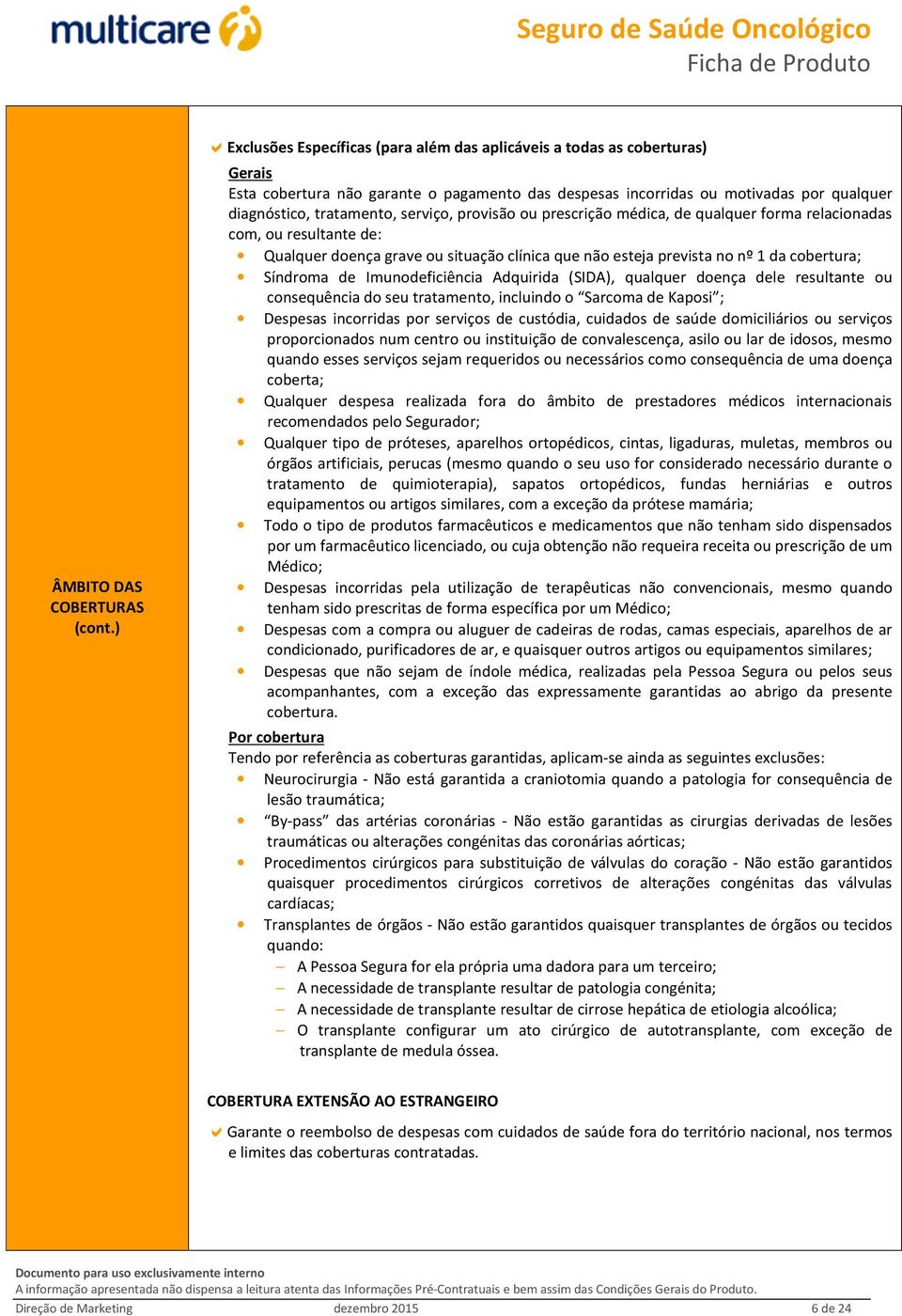 serviço, provisão ou prescrição médica, de qualquer forma relacionadas com, ou resultante de: Qualquer doença grave ou situação clínica que não esteja prevista no nº 1 da cobertura; Síndroma de