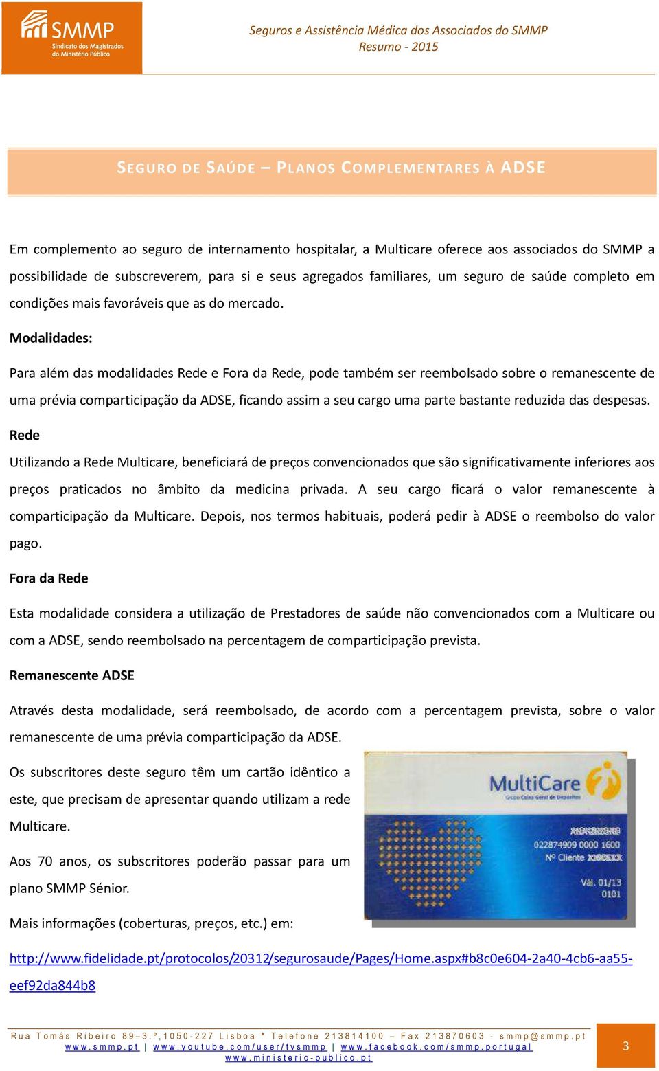 Modalidades: Para além das modalidades Rede e Fora da Rede, pode também ser reembolsado sobre o remanescente de uma prévia comparticipação da ADSE, ficando assim a seu cargo uma parte bastante