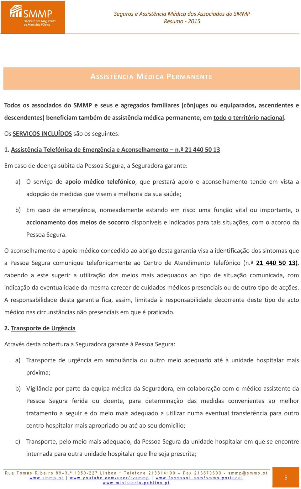 º 21 440 50 13 Em caso de doença súbita da Pessoa Segura, a Seguradora garante: a) O serviço de apoio médico telefónico, que prestará apoio e aconselhamento tendo em vista a adopção de medidas que