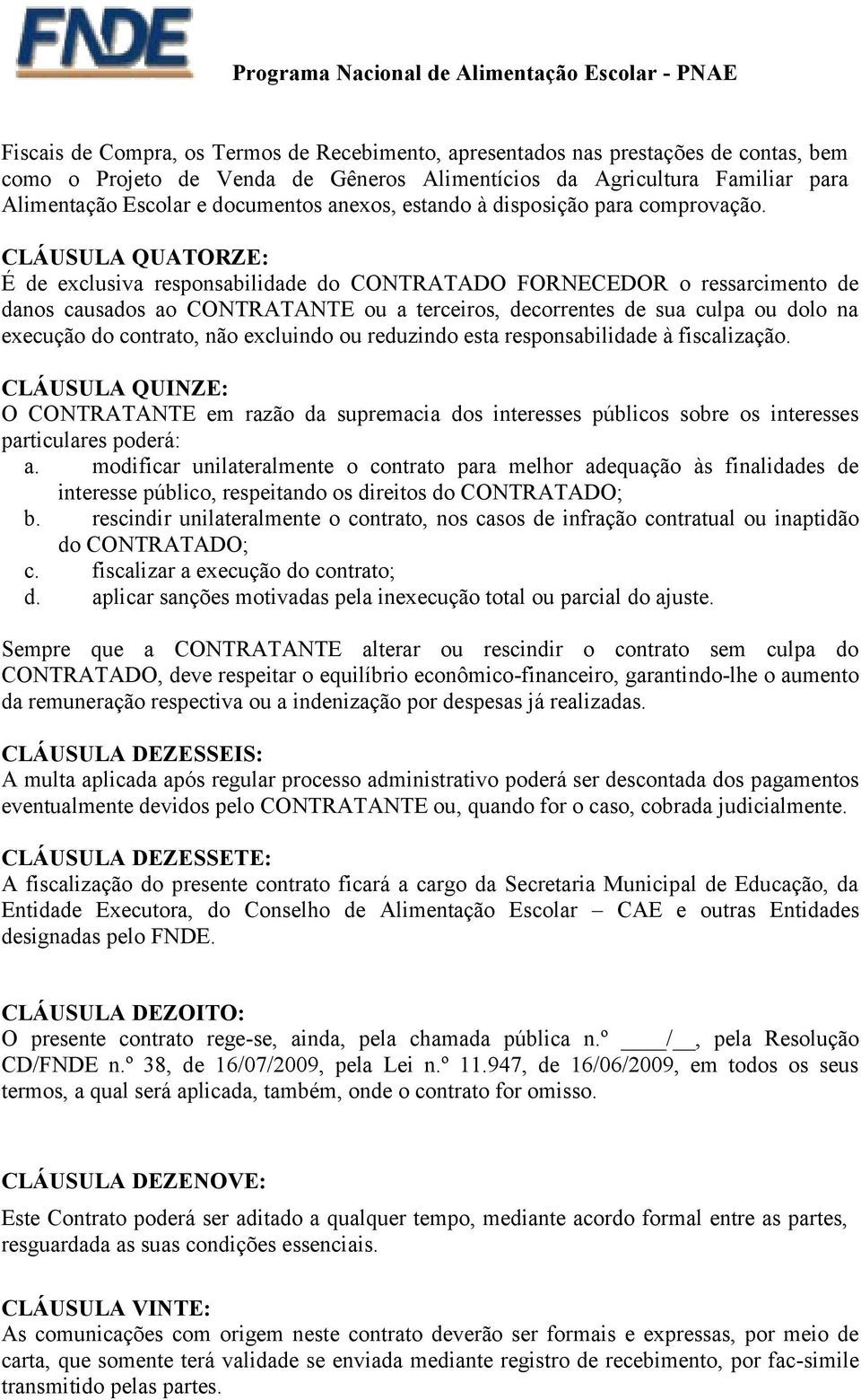 CLÁUSULA QUATORZE: É de exclusiva responsabilidade do CONTRATADO FORNECEDOR o ressarcimento de danos causados ao CONTRATANTE ou a terceiros, decorrentes de sua culpa ou dolo na execução do contrato,