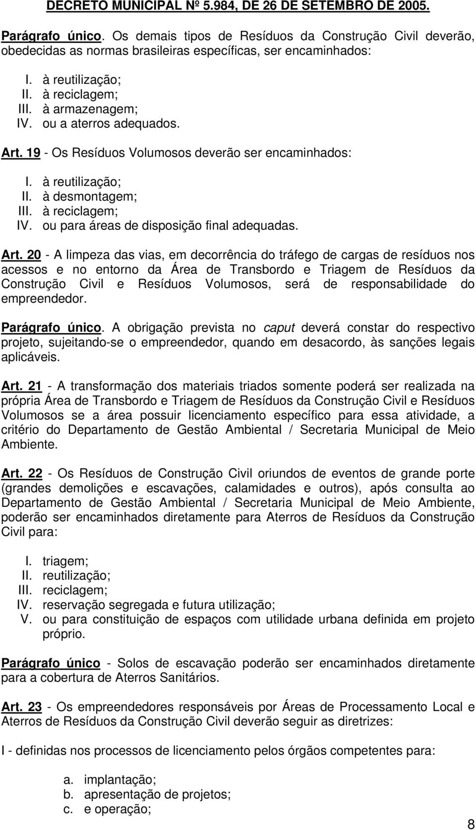 19 - Os Resíduos Volumosos deverão ser encaminhados: I. à reutilização; II. à desmontagem; III. à reciclagem; IV. ou para áreas de disposição final adequadas. Art.