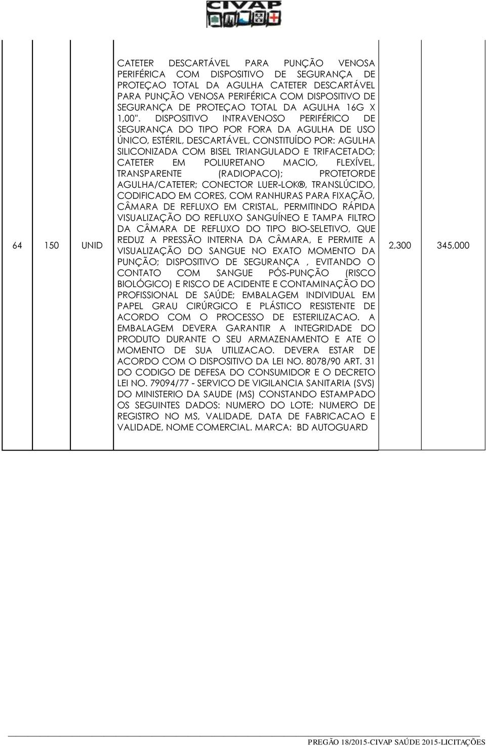 DISPOSITIVO INTRAVENOSO PERIFÉRICO DE SEGURANÇA DO TIPO POR FORA DA AGULHA DE USO ÚNICO, ESTÉRIL, DESCARTÁVEL, CONSTITUÍDO POR: AGULHA SILICONIZADA COM BISEL TRIANGULADO E TRIFACETADO; CATETER EM