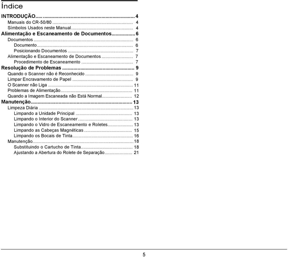 .. 9 O Scanner não Liga... 11 Problemas de Alimentação... 11 Quando a Imagem Escaneada não Está Normal... 12 Manutenção... 13 Limpeza Diária... 13 Limpando a Unidade Principal.