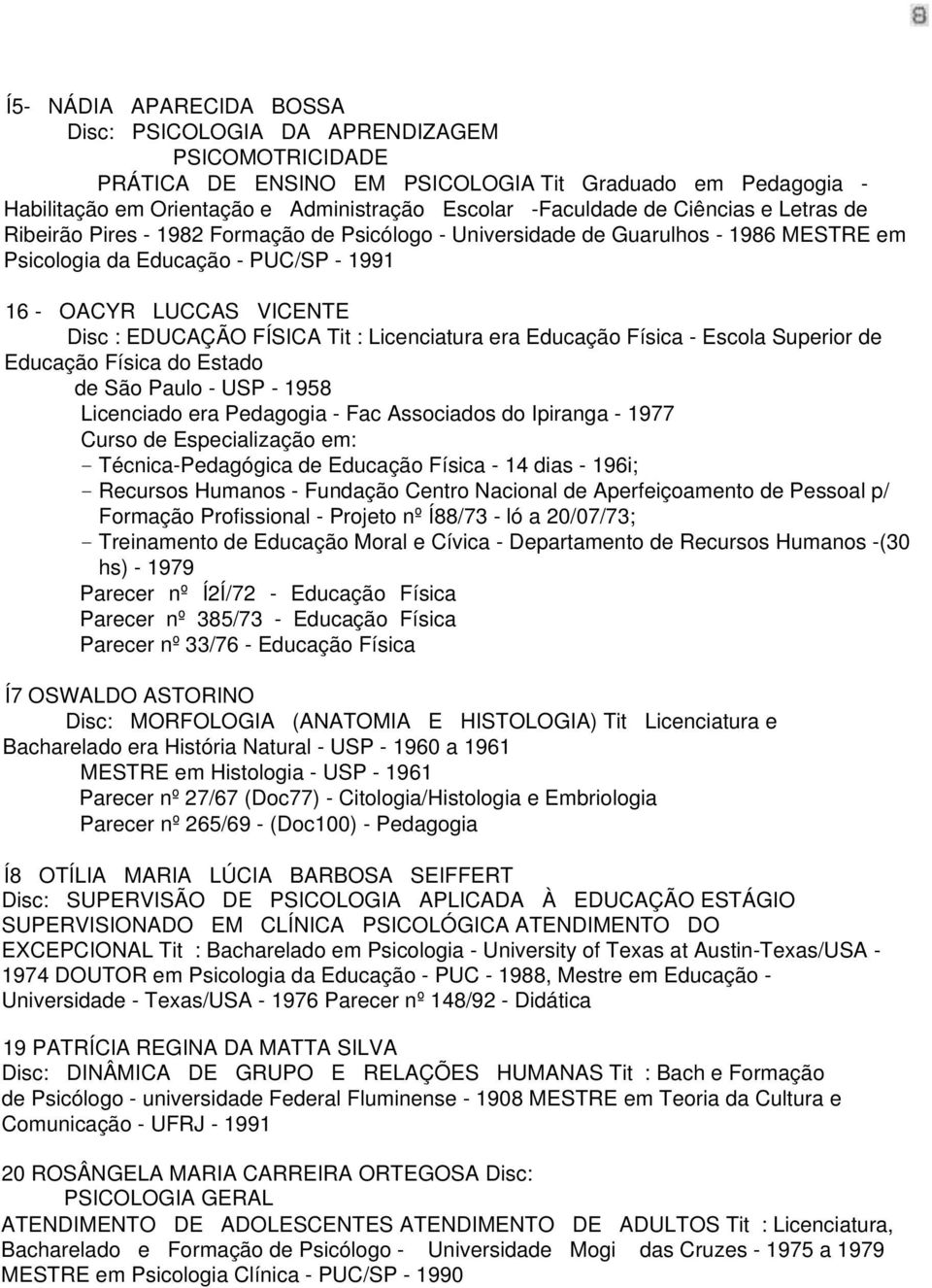 Tit : Licenciatura era Educação Física - Escola Superior de Educação Física do Estado de São Paulo - USP - 1958 Licenciado era Pedagogia - Fac Associados do Ipiranga - 1977 Curso de Especialização