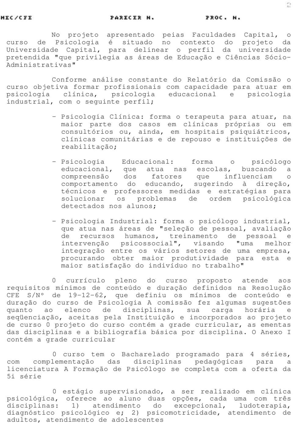 psicologia educacional e psicologia industrial, com o seguinte perfil; - Psicologia Clínica: forma o terapeuta para atuar, na maior parte dos casos em clínicas próprias ou em consultórios ou, ainda,