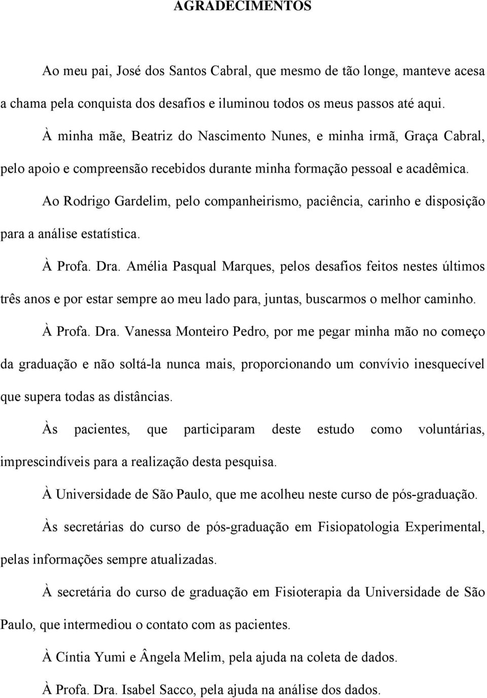 Ao Rodrigo Gardelim, pelo companheirismo, paciência, carinho e disposição para a análise estatística. À Profa. Dra.