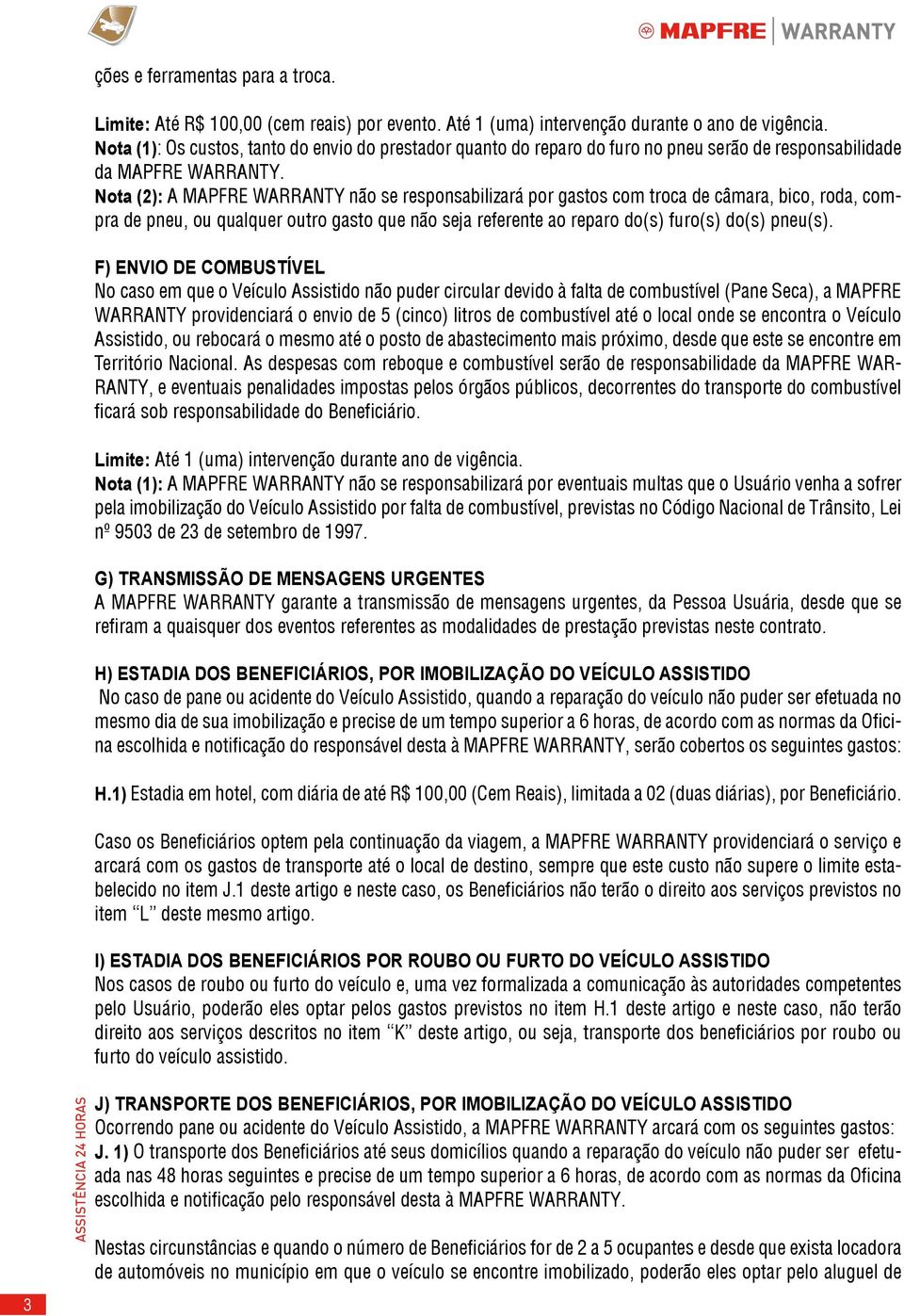 Nota (2): A MAPFRE WARRANTY não se responsabilizará por gastos com troca de câmara, bico, roda, compra de pneu, ou qualquer outro gasto que não seja referente ao reparo do(s) furo(s) do(s) pneu(s).