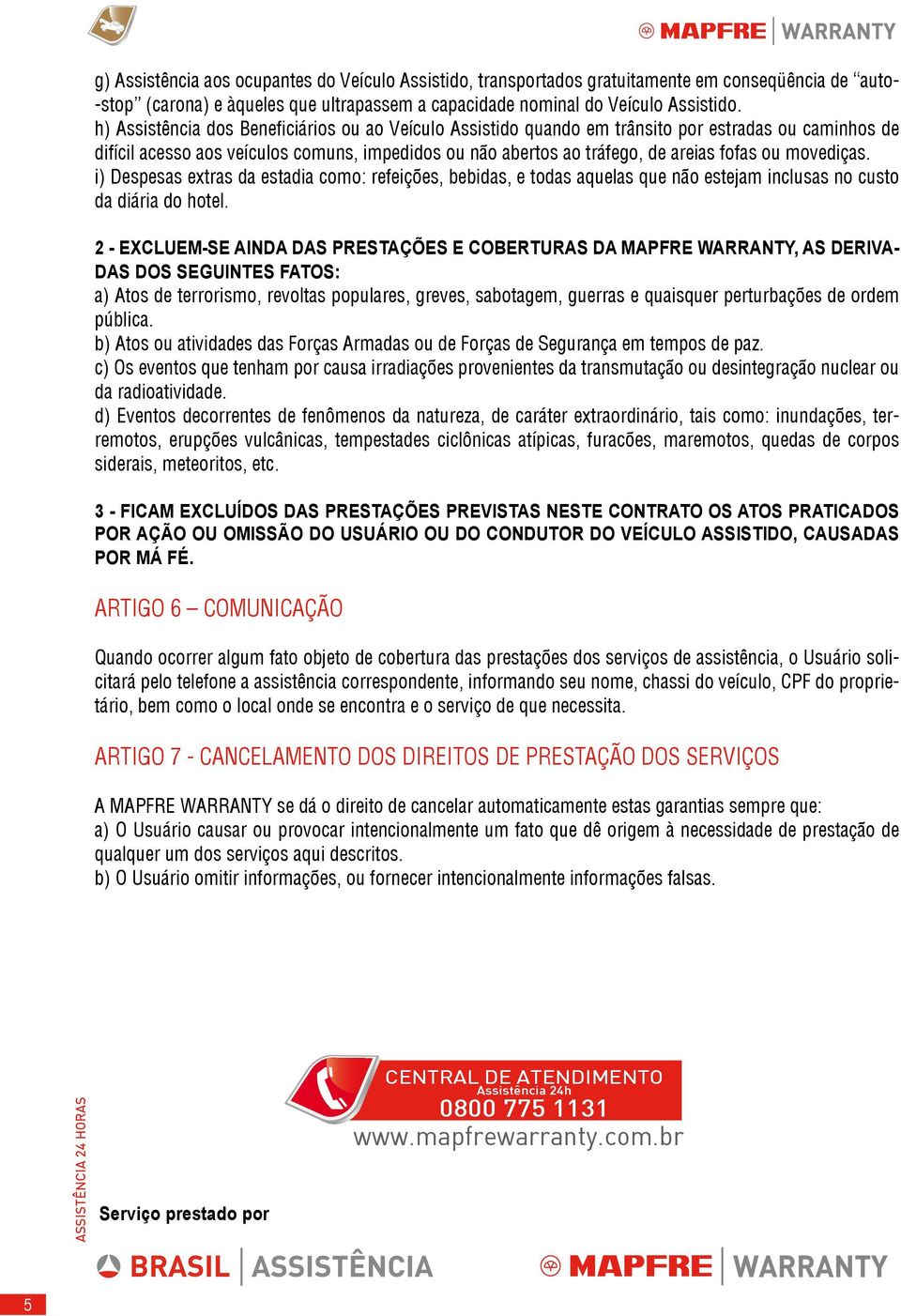 movediças. i) Despesas extras da estadia como: refeições, bebidas, e todas aquelas que não estejam inclusas no custo da diária do hotel.