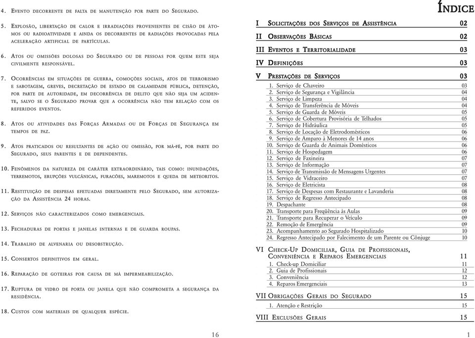 ATOS OU OMISSÕES DOLOSAS DO SEGURADO OU DE PESSOAS POR QUEM ESTE SEJA CIVILMENTE RESPONSÁVEL. 7.