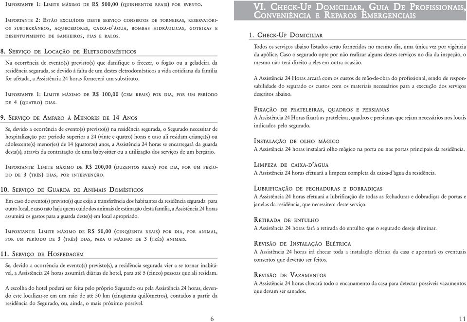 8. SERVIÇO DE LOCAÇÃO DE ELETRODOMÉSTICOS Na ocorrência de evento(s) previsto(s) que danifique o freezer, o fogão ou a geladeira da residência segurada, se devido à falta de um destes