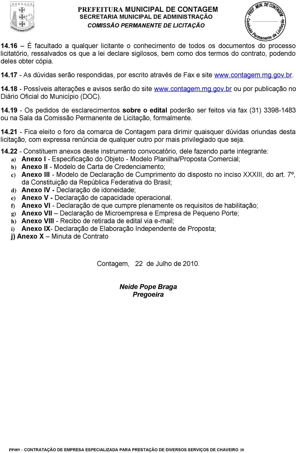 14.19 - Os pedidos de esclarecimentos sobre o edital poderão ser feitos via fax (31) 3398-1483 ou na Sala da Comissão Permanente de Licitação, formalmente. 14.