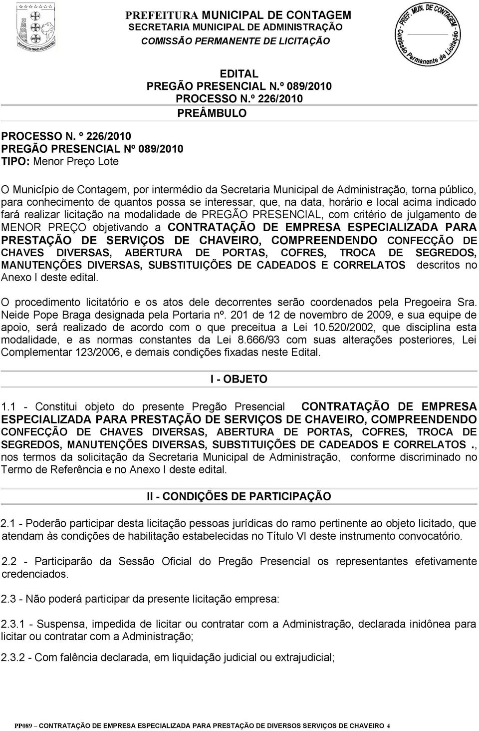 acima indicado fará realizar licitação na modalidade de PREGÃO PRESENCIAL, com critério de julgamento de MENOR PREÇO objetivando a CONTRATAÇÃO DE EMPRESA ESPECIALIZADA PARA PRESTAÇÃO DE SERVIÇOS DE