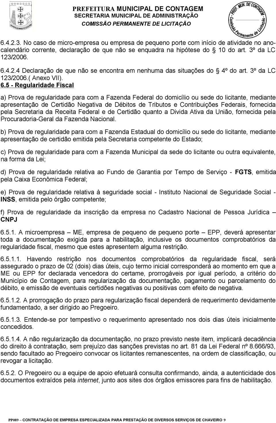 5 - Regularidade Fiscal a) Prova de regularidade para com a Fazenda Federal do domicílio ou sede do licitante, mediante apresentação de Certidão Negativa de Débitos de Tributos e Contribuições