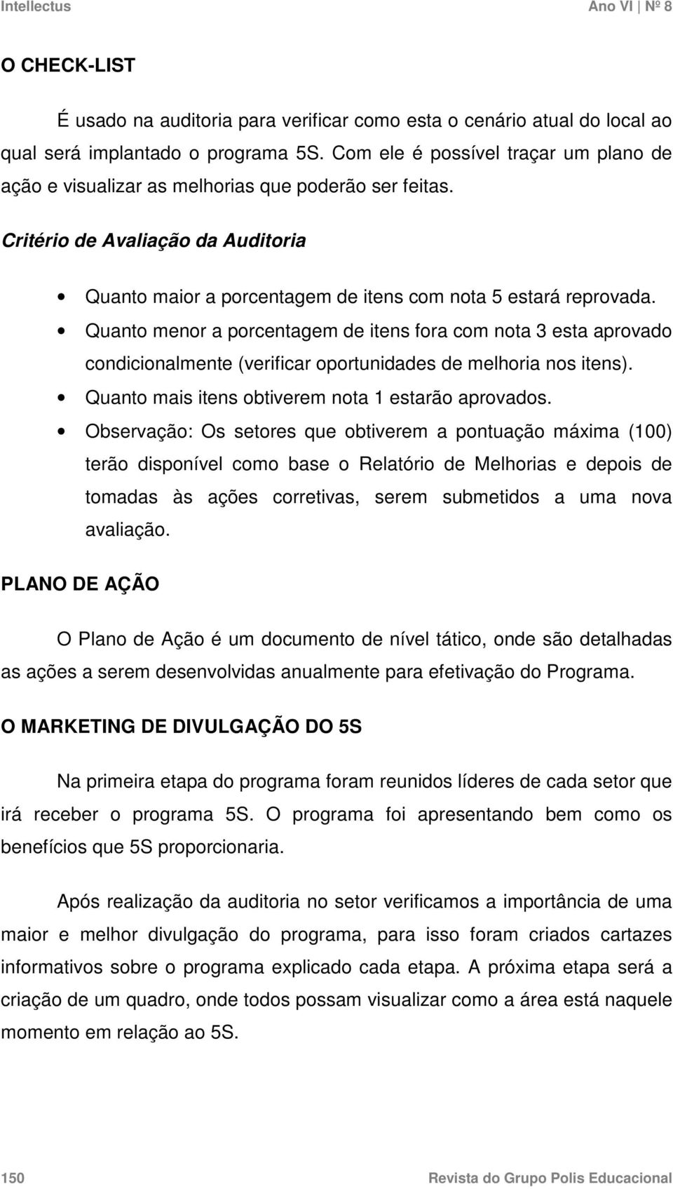 Quanto menor a porcentagem de itens fora com nota 3 esta aprovado condicionalmente (verificar oportunidades de melhoria nos itens). Quanto mais itens obtiverem nota 1 estarão aprovados.