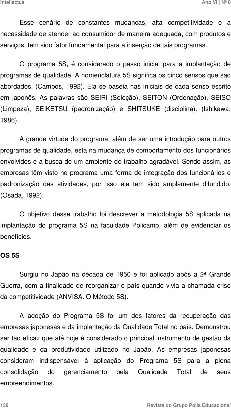 Ela se baseia nas iniciais de cada senso escrito em japonês. As palavras são SEIRI (Seleção), SEITON (Ordenação), SEISO (Limpeza), SEIKETSU (padronização) e SHITSUKE (disciplina). (Ishikawa, 1986).