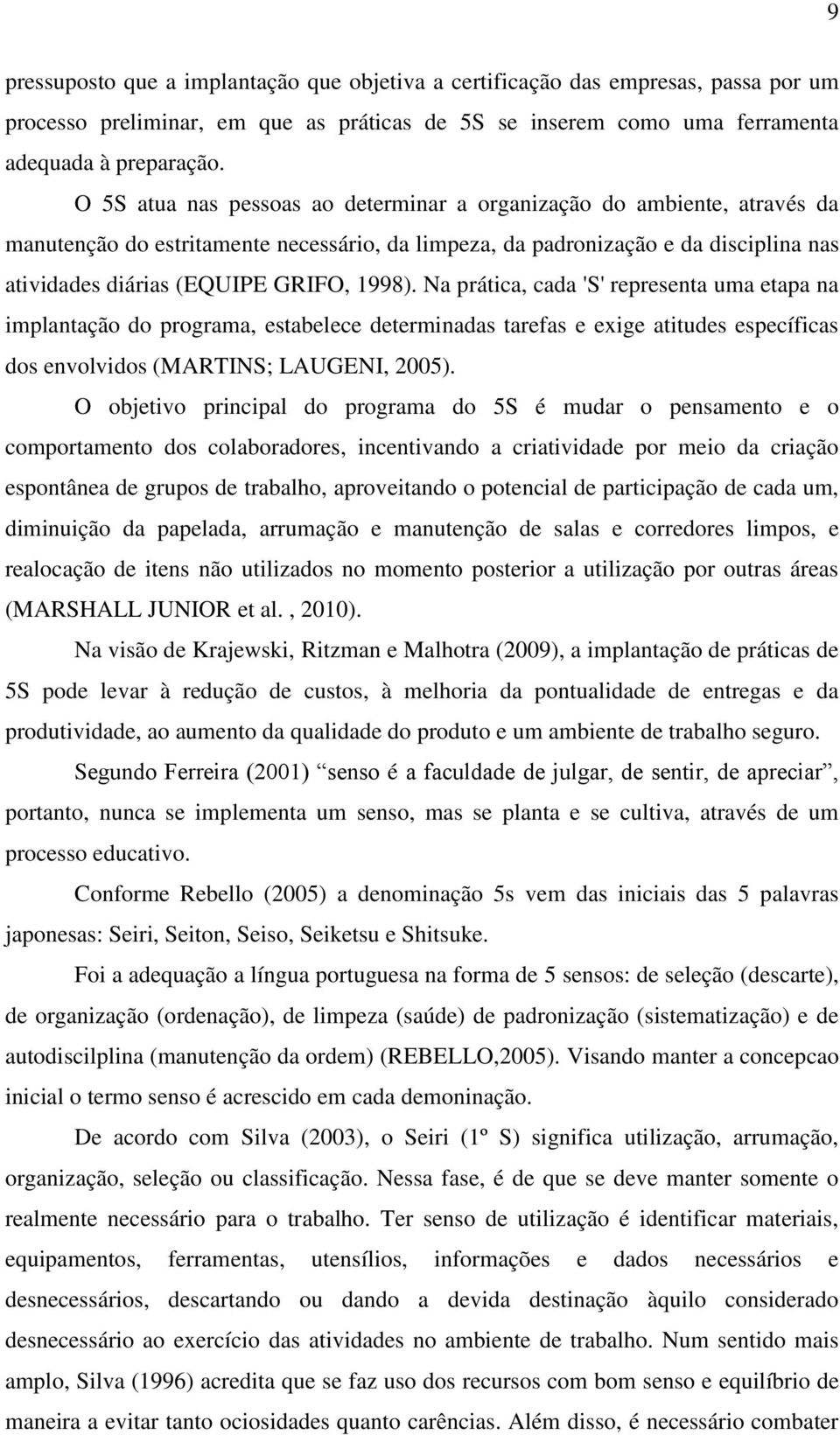 1998). Na prática, cada 'S' representa uma etapa na implantação do programa, estabelece determinadas tarefas e exige atitudes específicas dos envolvidos (MARTINS; LAUGENI, 2005).