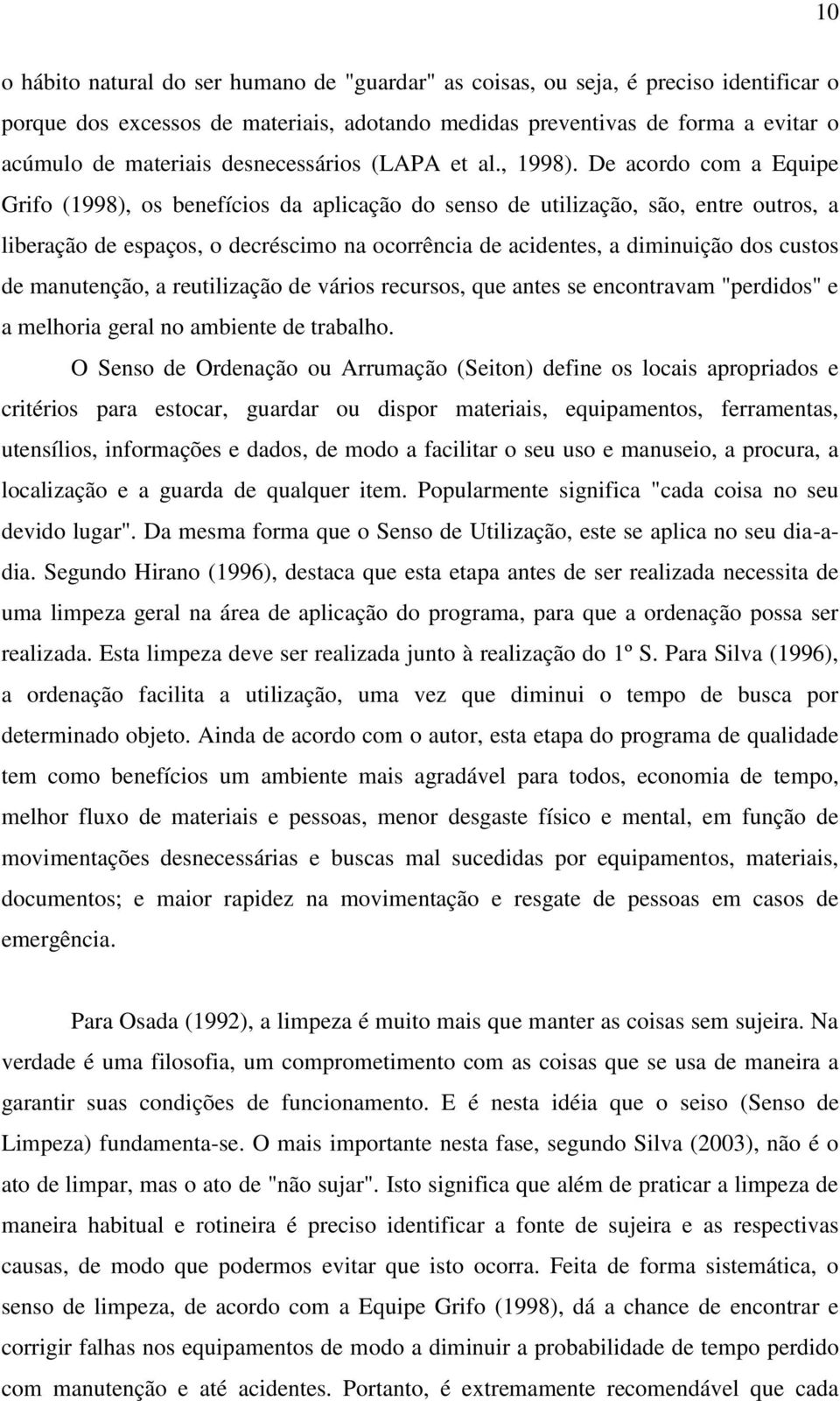 De acordo com a Equipe Grifo (1998), os benefícios da aplicação do senso de utilização, são, entre outros, a liberação de espaços, o decréscimo na ocorrência de acidentes, a diminuição dos custos de