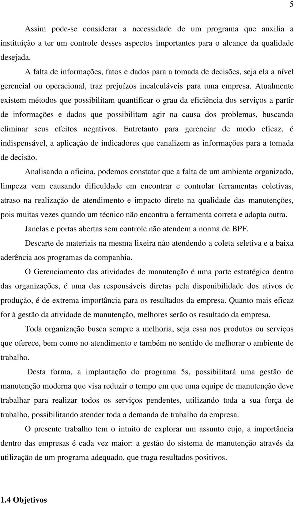 Atualmente existem métodos que possibilitam quantificar o grau da eficiência dos serviços a partir de informações e dados que possibilitam agir na causa dos problemas, buscando eliminar seus efeitos