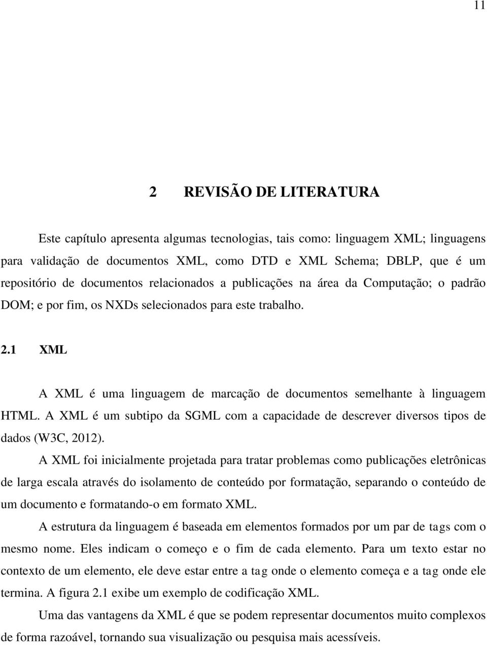 1 XML A XML é uma linguagem de marcação de documentos semelhante à linguagem HTML. A XML é um subtipo da SGML com a capacidade de descrever diversos tipos de dados (W3C, 2012).