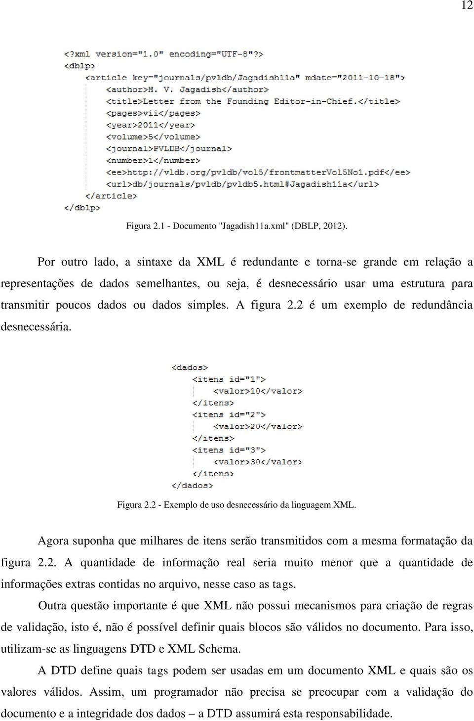 simples. A figura 2.2 é um exemplo de redundância desnecessária. Figura 2.2 - Exemplo de uso desnecessário da linguagem XML.