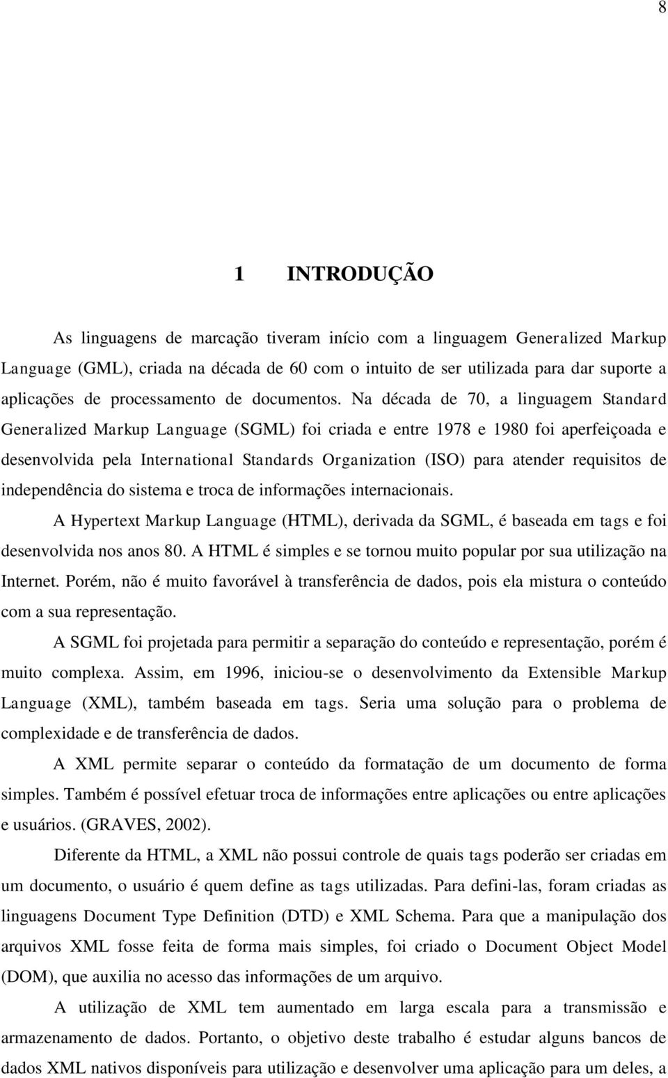 Na década de 70, a linguagem Standard Generalized Markup Language (SGML) foi criada e entre 1978 e 1980 foi aperfeiçoada e desenvolvida pela International Standards Organization (ISO) para atender