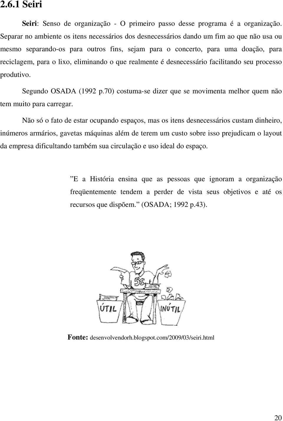 eliminando o que realmente é desnecessário facilitando seu processo produtivo. Segundo OSADA (1992 p.70) costuma-se dizer que se movimenta melhor quem não tem muito para carregar.