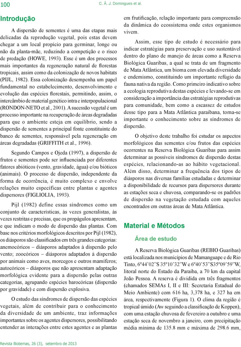 e o risco de predação (HOWE, 1993). Esse é um dos processos mais importantes da regeneração natural de florestas tropicais, assim como da colonização de novos habitats (PIJL, 1982).