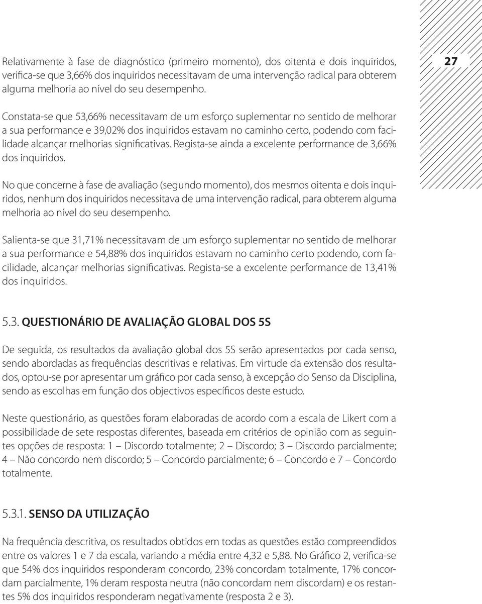 27 Constata-se que 53,66% necessitavam de um esforço suplementar no sentido de melhorar a sua performance e 39,02% dos inquiridos estavam no caminho certo, podendo com facilidade alcançar melhorias