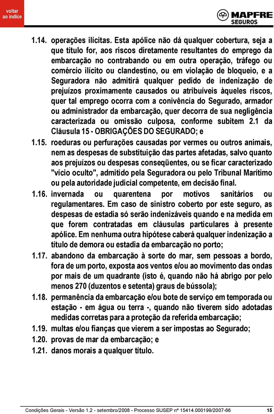 clandestino, ou em violação de bloqueio, e a Seguradora não admitirá qualquer pedido de indenização de prejuízos proximamente causados ou atribuíveis àqueles riscos, quer tal emprego ocorra com a