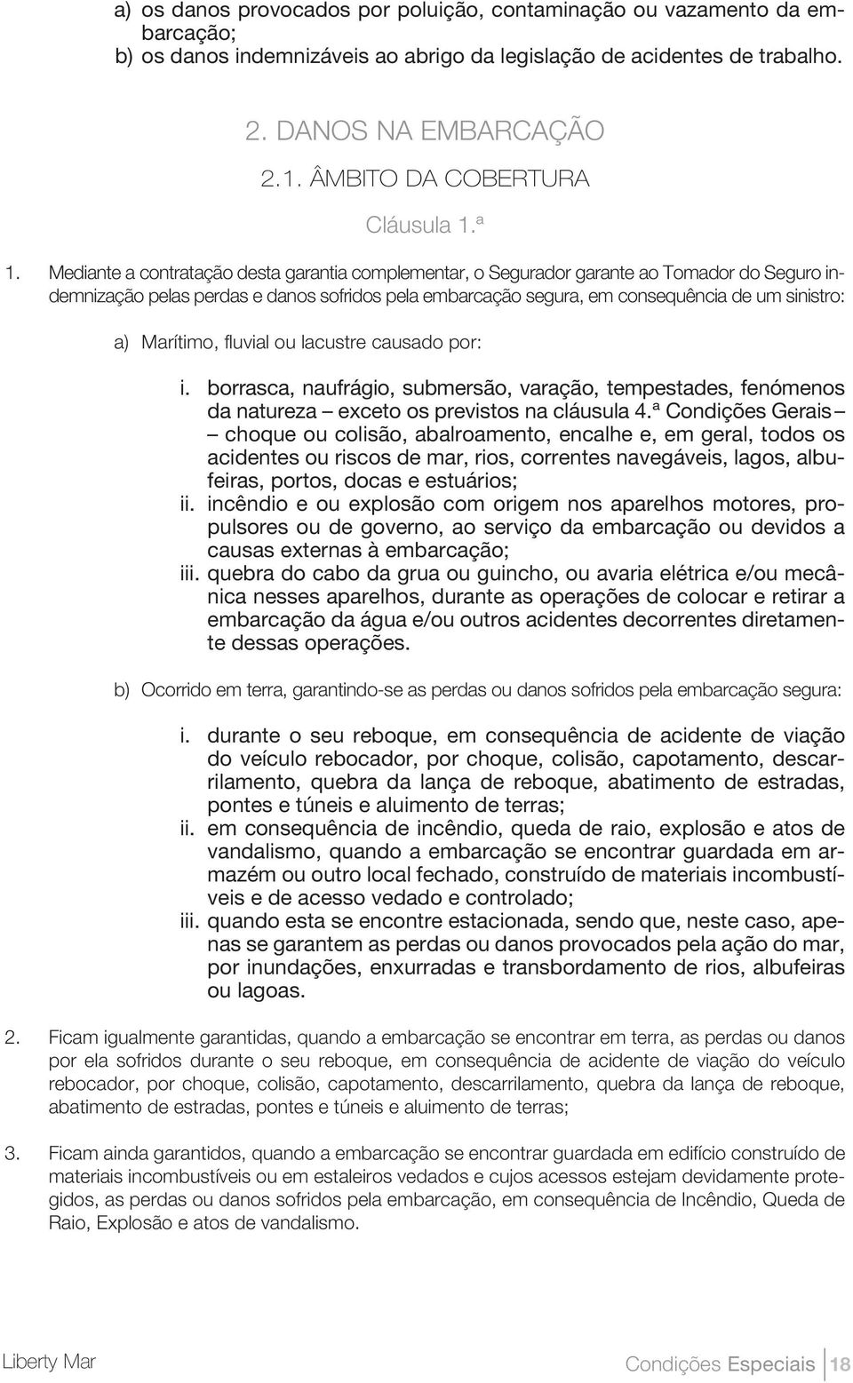 Mediante a contratação desta garantia complementar, o Segurador garante ao Tomador do Seguro indemnização pelas perdas e danos sofridos pela embarcação segura, em consequência de um sinistro: a)