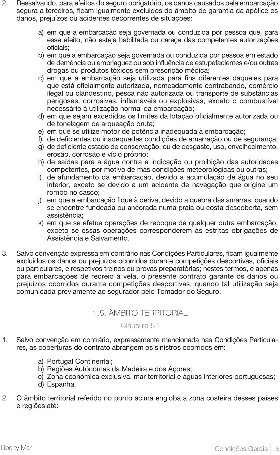 embarcação seja governada ou conduzida por pessoa em estado de demência ou embriaguez ou sob influência de estupefacientes e/ou outras drogas ou produtos tóxicos sem prescrição médica; c) em que a