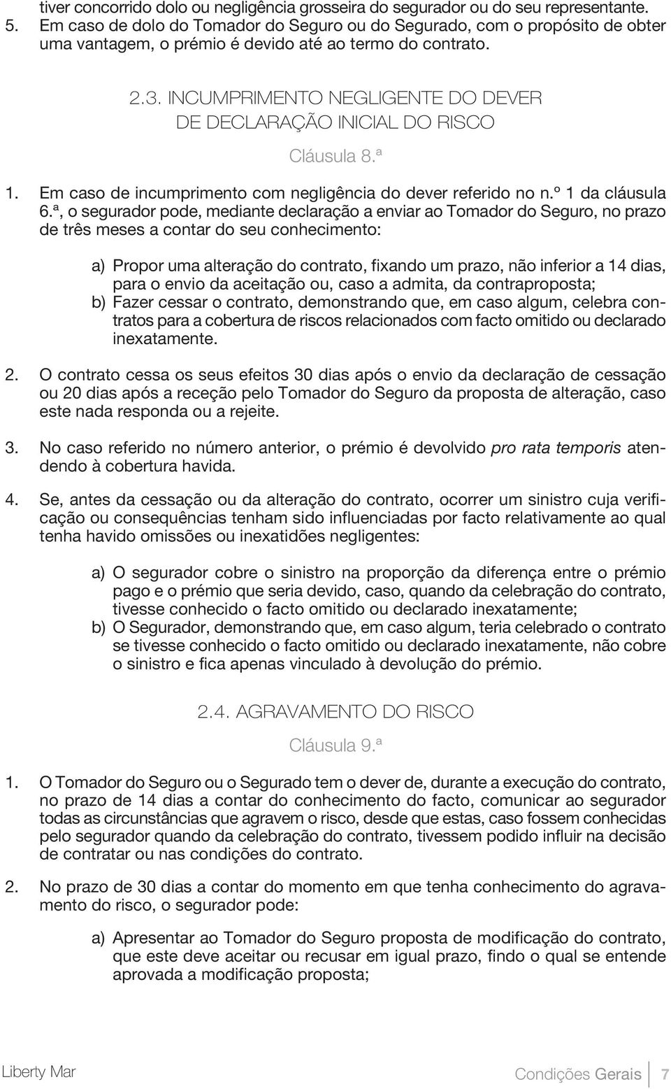 INCUMPRIMENTO NEGLIGENTE DO DEVER DE DECLARAÇÃO INICIAL DO RISCO Cláusula 8.ª 1. Em caso de incumprimento com negligência do dever referido no n.º 1 da cláusula 6.